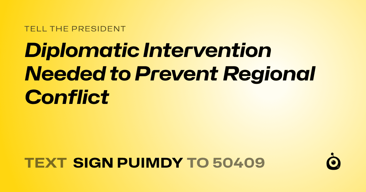 A shareable card that reads "tell the President: Diplomatic Intervention Needed to Prevent Regional Conflict" followed by "text sign PUIMDY to 50409"