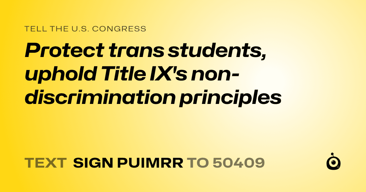 A shareable card that reads "tell the U.S. Congress: Protect trans students, uphold Title IX's non-discrimination principles" followed by "text sign PUIMRR to 50409"