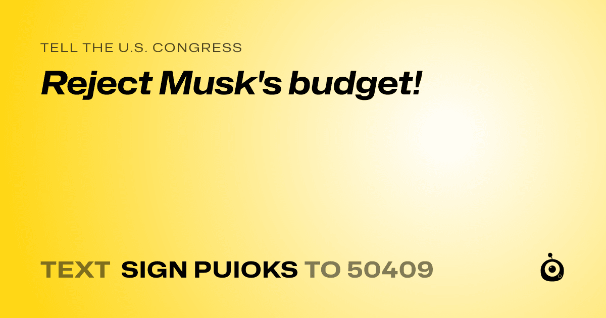 A shareable card that reads "tell the U.S. Congress: Reject Musk's budget!" followed by "text sign PUIOKS to 50409"