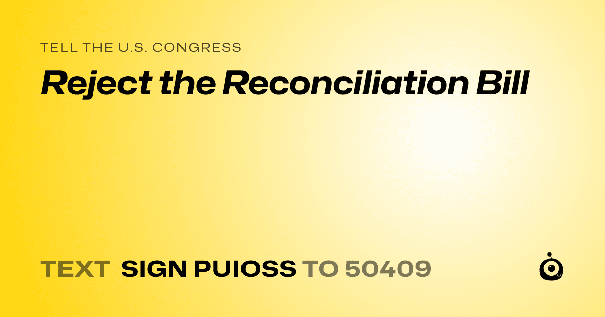 A shareable card that reads "tell the U.S. Congress: Reject the Reconciliation Bill" followed by "text sign PUIOSS to 50409"