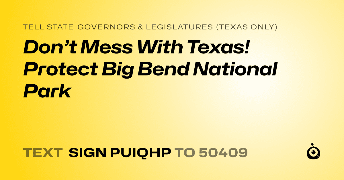 A shareable card that reads "tell State Governors & Legislatures (Texas only): Don’t Mess With Texas! Protect Big Bend National Park" followed by "text sign PUIQHP to 50409"