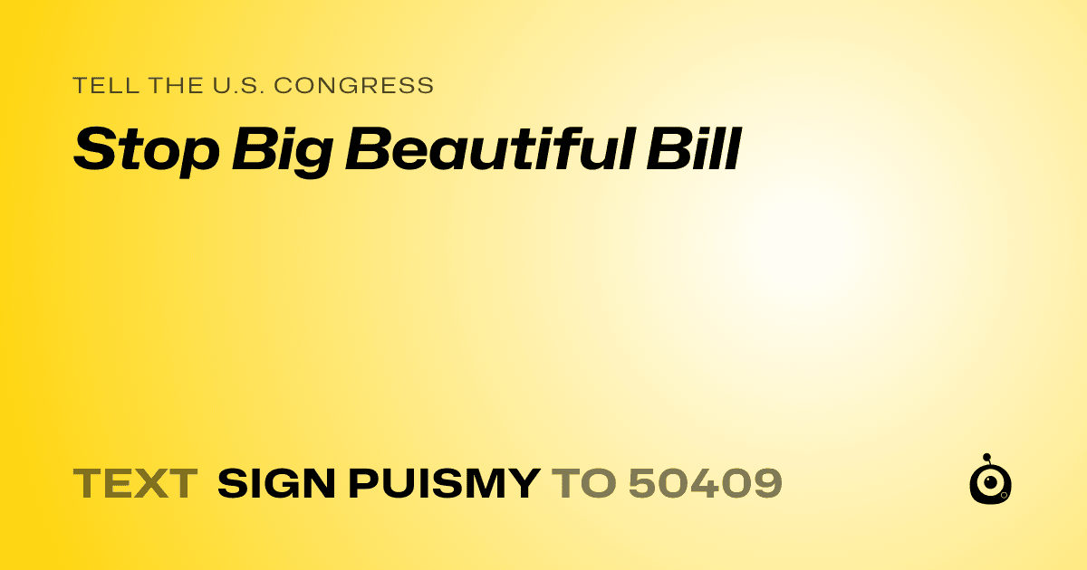 A shareable card that reads "tell the U.S. Congress: Stop Big Beautiful Bill" followed by "text sign PUISMY to 50409"