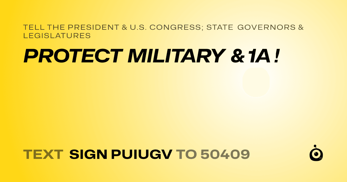 A shareable card that reads "tell the President & U.S. Congress; State Governors & Legislatures: PROTECT MILITARY & 1A !" followed by "text sign PUIUGV to 50409"