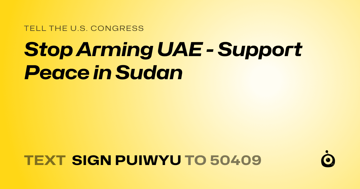 A shareable card that reads "tell the U.S. Congress: Stop Arming UAE - Support Peace in Sudan" followed by "text sign PUIWYU to 50409"