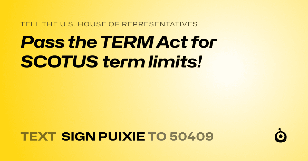 A shareable card that reads "tell the U.S. House of Representatives: Pass the TERM Act for SCOTUS term limits!" followed by "text sign PUIXIE to 50409"
