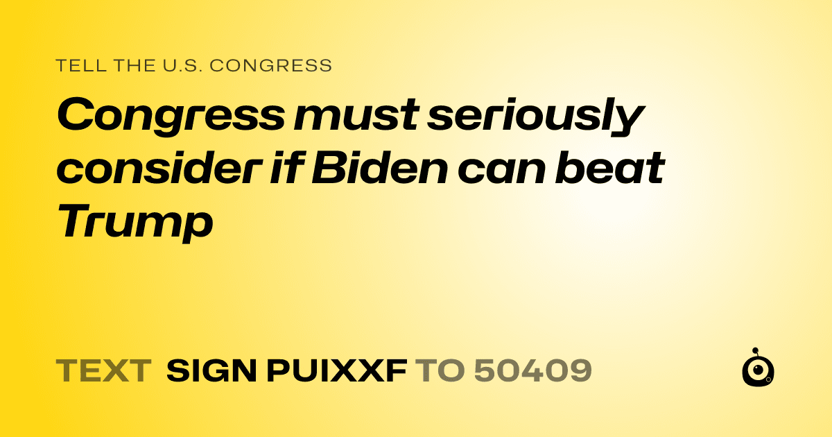 A shareable card that reads "tell the U.S. Congress: Congress must seriously consider if Biden can beat Trump" followed by "text sign PUIXXF to 50409"