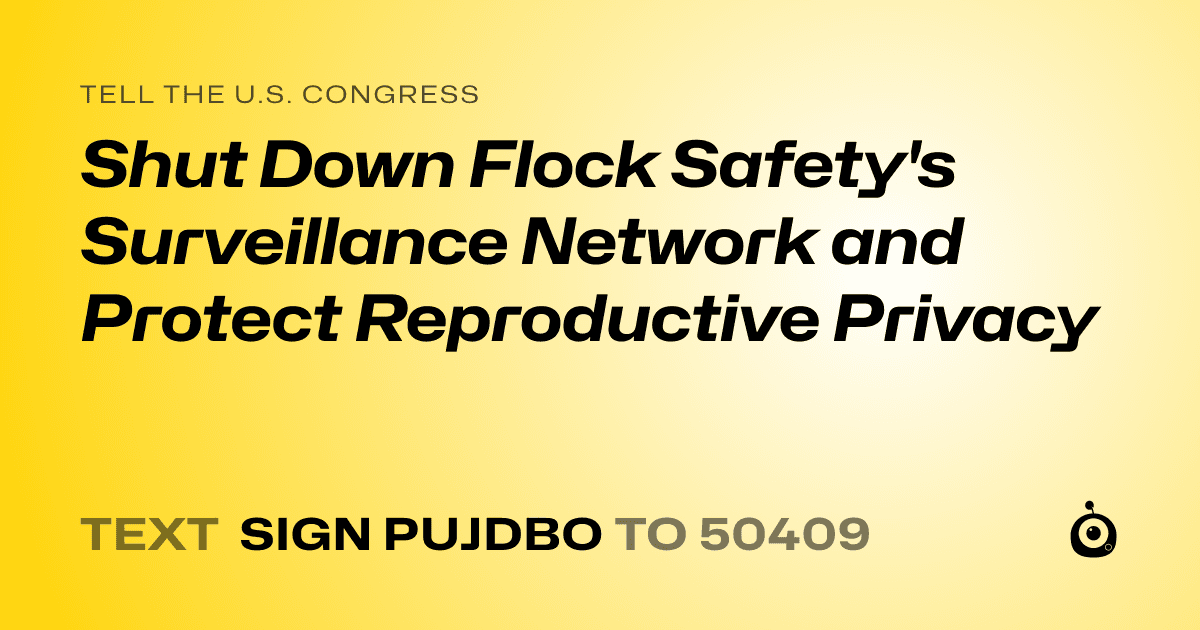 A shareable card that reads "tell the U.S. Congress: Shut Down Flock Safety's Surveillance Network and Protect Reproductive Privacy" followed by "text sign PUJDBO to 50409"