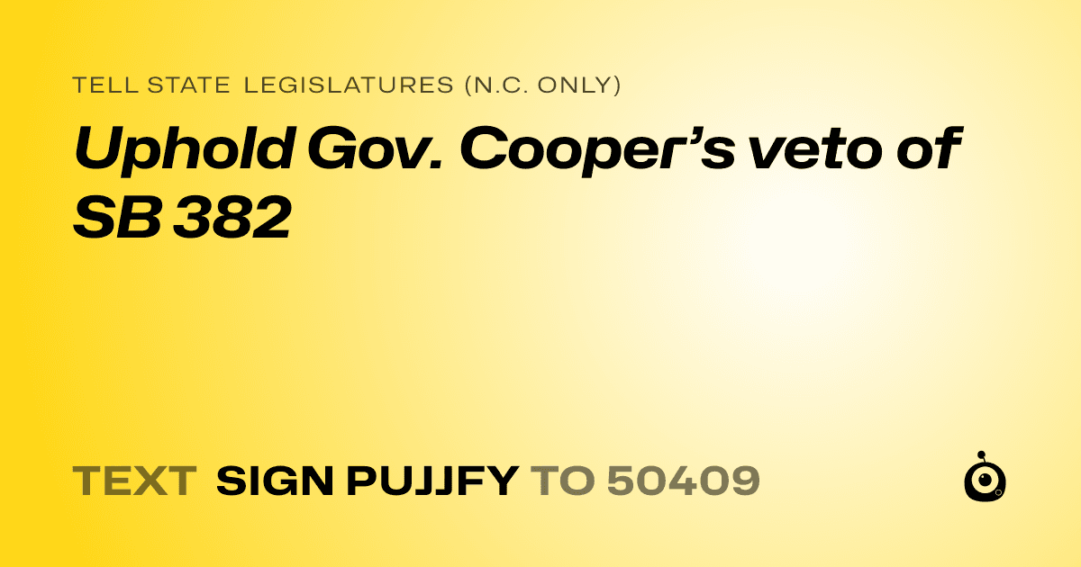 A shareable card that reads "tell State Legislatures (N.C. only): Uphold Gov. Cooper’s veto of SB 382" followed by "text sign PUJJFY to 50409"