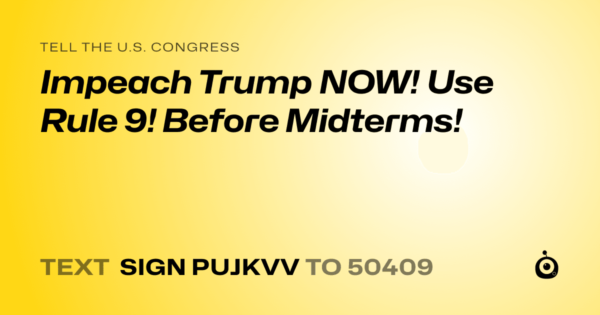 A shareable card that reads "tell the U.S. Congress: Impeach Trump NOW! Use Rule 9! Before Midterms!" followed by "text sign PUJKVV to 50409"