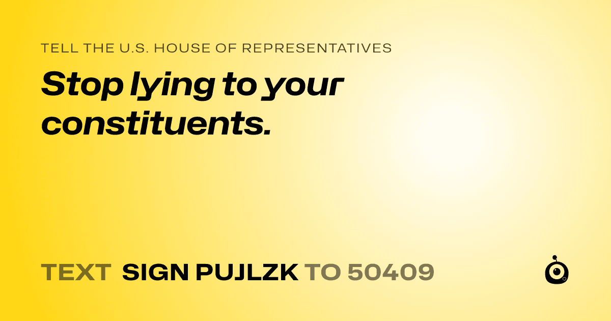 A shareable card that reads "tell the U.S. House of Representatives: Stop lying to your constituents." followed by "text sign PUJLZK to 50409"