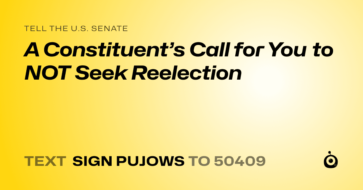 A shareable card that reads "tell the U.S. Senate: A Constituent’s Call for You to NOT Seek Reelection" followed by "text sign PUJOWS to 50409"