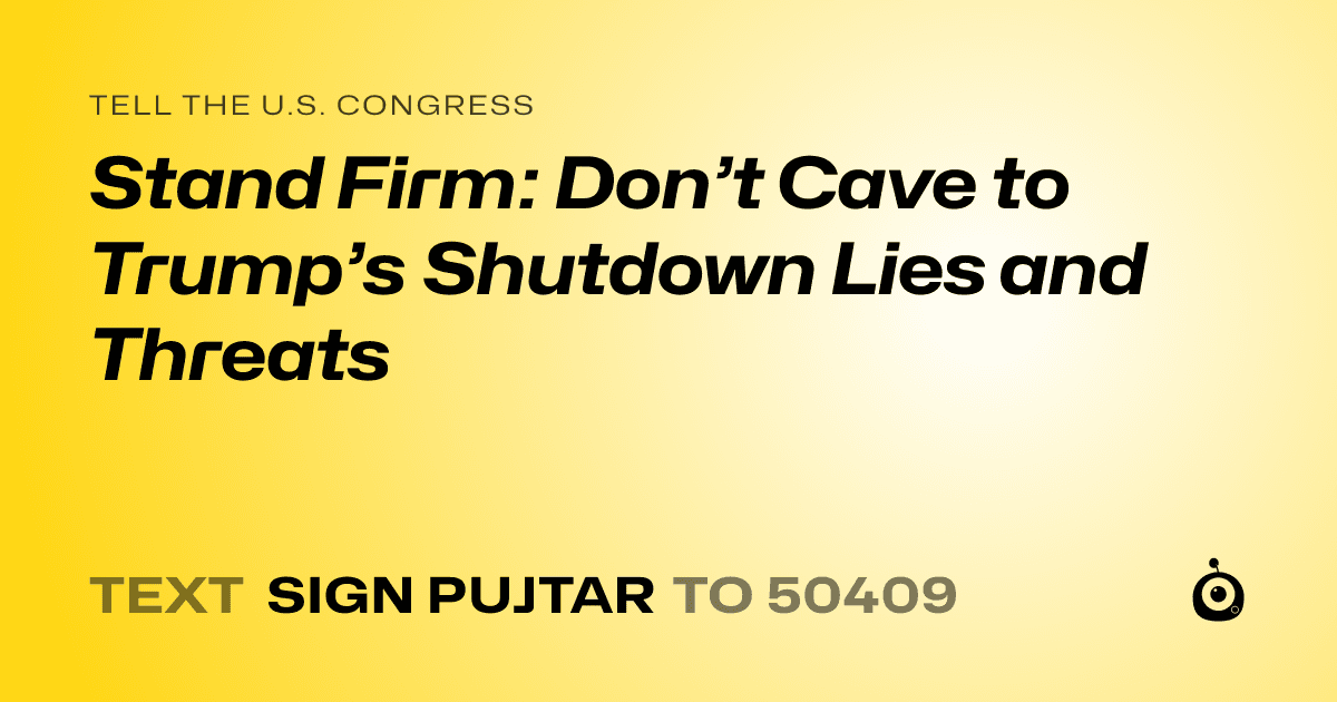 A shareable card that reads "tell the U.S. Congress: Stand Firm: Don’t Cave to Trump’s Shutdown Lies and Threats" followed by "text sign PUJTAR to 50409"