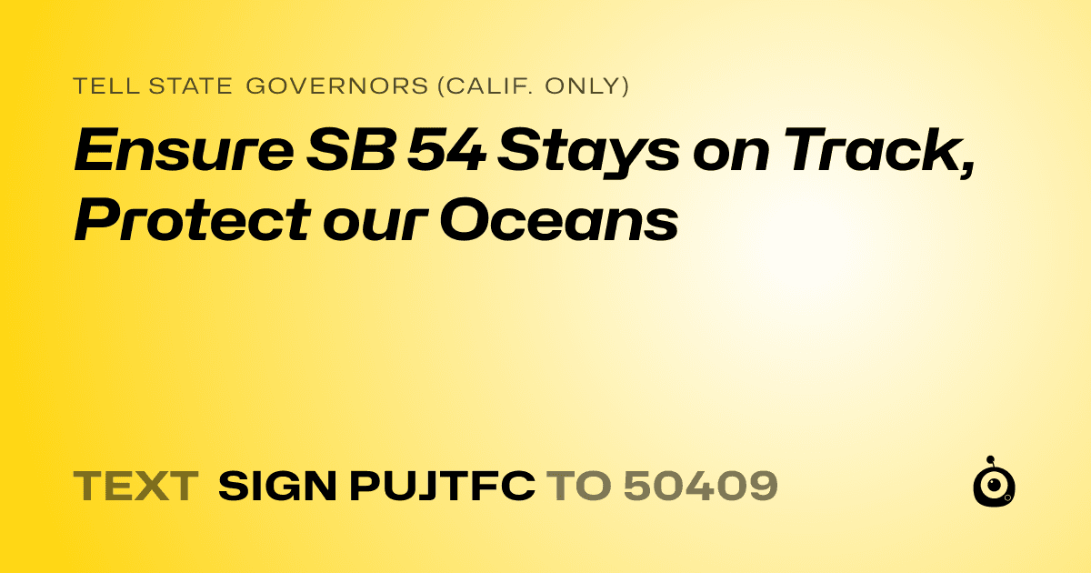A shareable card that reads "tell State Governors (Calif. only): Ensure SB 54 Stays on Track, Protect our Oceans" followed by "text sign PUJTFC to 50409"