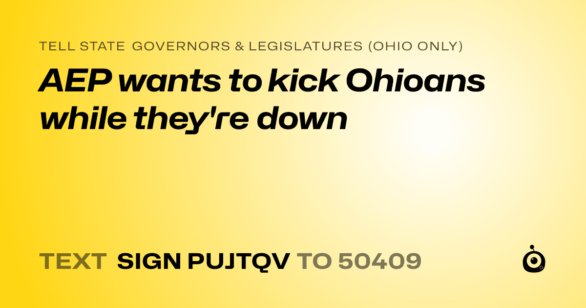 A shareable card that reads "tell State Governors & Legislatures (Ohio only): AEP wants to kick Ohioans while they're down" followed by "text sign PUJTQV to 50409"