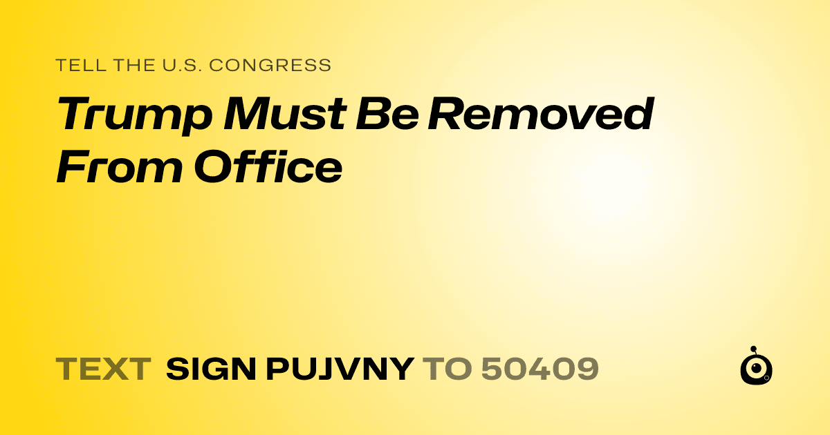 A shareable card that reads "tell the U.S. Congress: Trump Must Be Removed From Office" followed by "text sign PUJVNY to 50409"