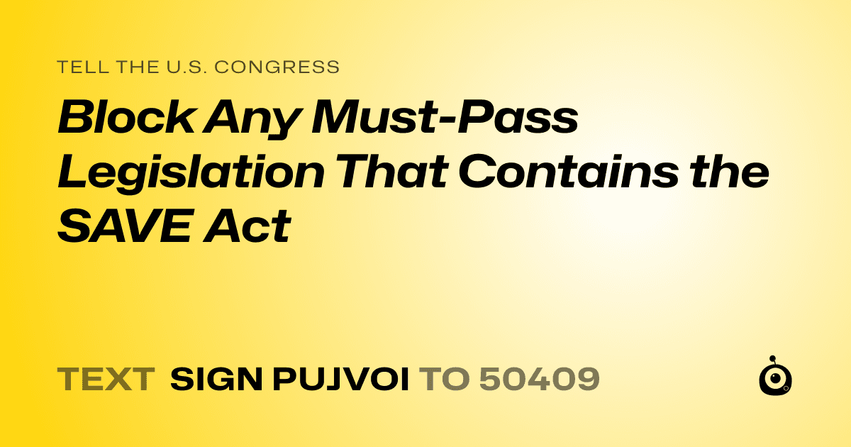 A shareable card that reads "tell the U.S. Congress: Block Any Must-Pass Legislation That Contains the SAVE Act" followed by "text sign PUJVOI to 50409"