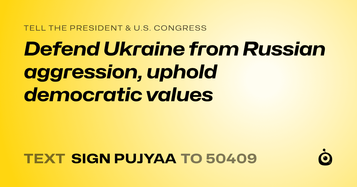 A shareable card that reads "tell the President & U.S. Congress: Defend Ukraine from Russian aggression, uphold democratic values" followed by "text sign PUJYAA to 50409"