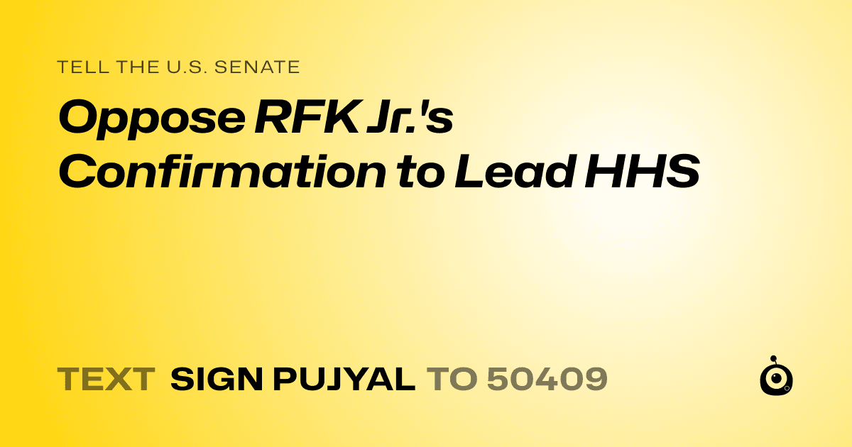A shareable card that reads "tell the U.S. Senate: Oppose RFK Jr.'s Confirmation to Lead HHS" followed by "text sign PUJYAL to 50409"