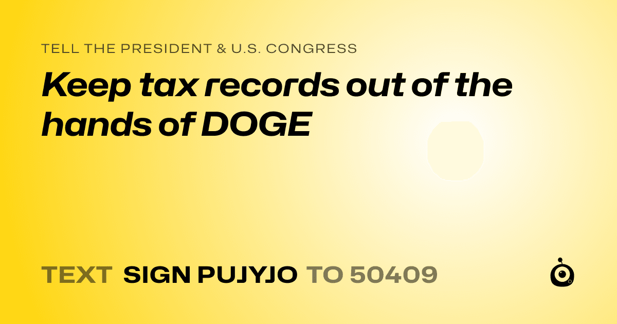 A shareable card that reads "tell the President & U.S. Congress: Keep tax records out of the hands of DOGE" followed by "text sign PUJYJO to 50409"