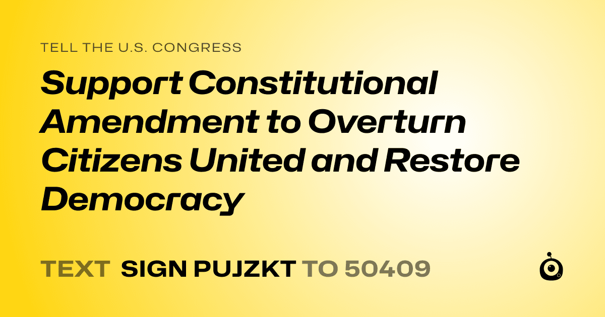 A shareable card that reads "tell the U.S. Congress: Support Constitutional Amendment to Overturn Citizens United and Restore Democracy" followed by "text sign PUJZKT to 50409"