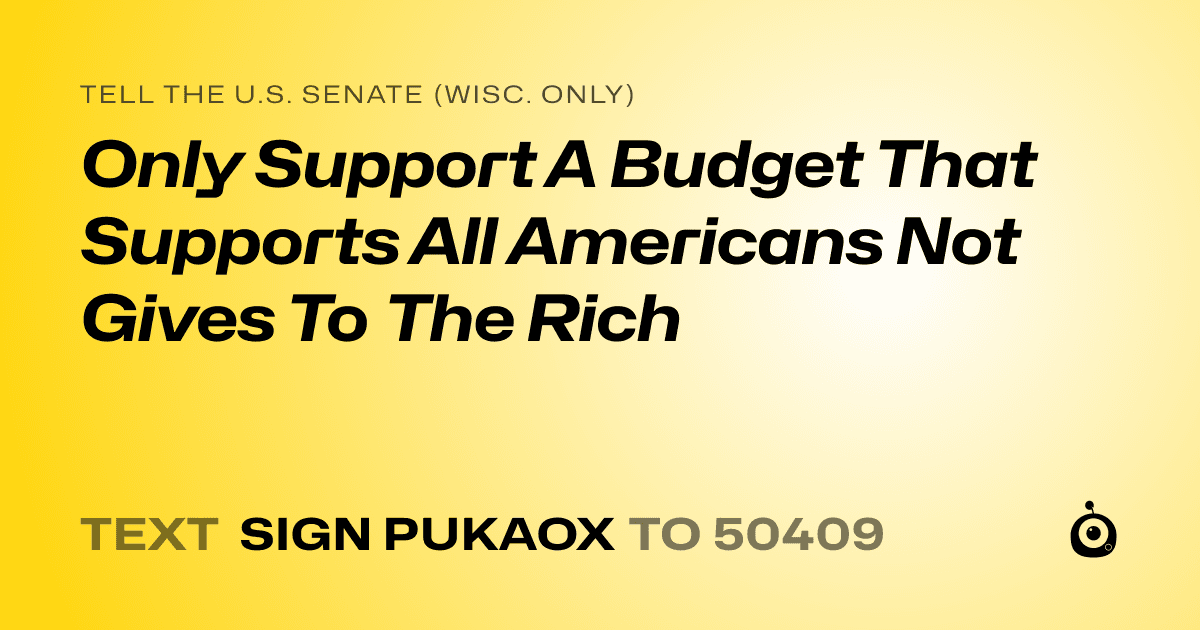 A shareable card that reads "tell the U.S. Senate (Wisc. only): Only Support A Budget That Supports All Americans Not Gives To The Rich" followed by "text sign PUKAOX to 50409"