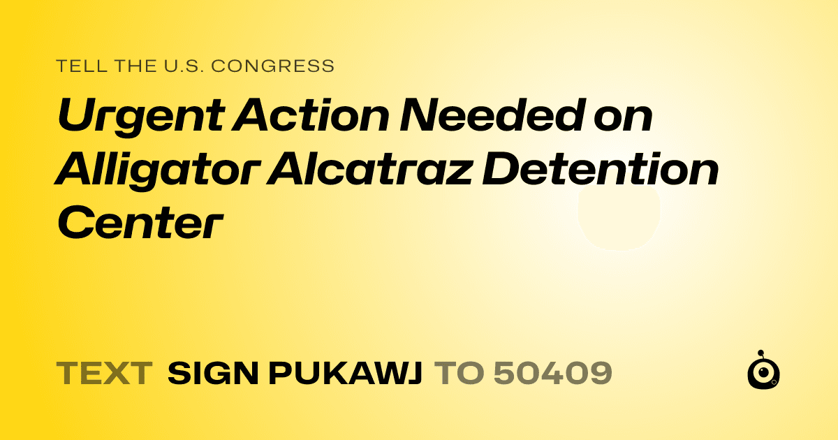 A shareable card that reads "tell the U.S. Congress: Urgent Action Needed on Alligator Alcatraz Detention Center" followed by "text sign PUKAWJ to 50409"