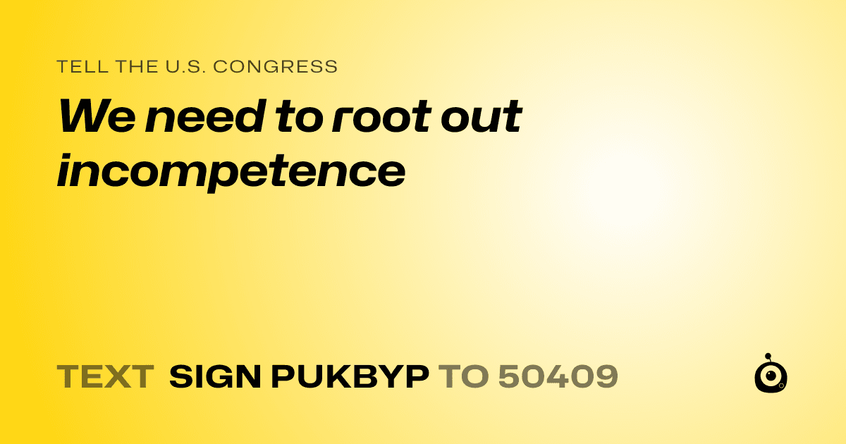 A shareable card that reads "tell the U.S. Congress: We need to root out incompetence" followed by "text sign PUKBYP to 50409"