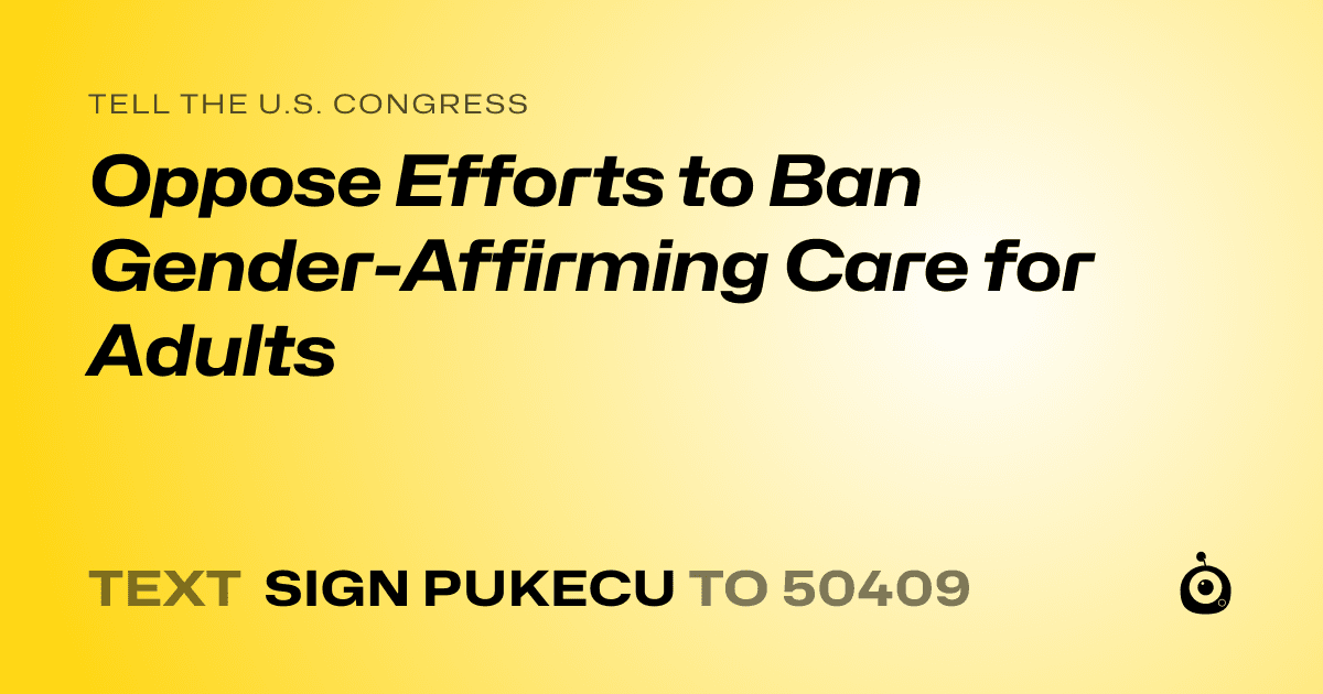 A shareable card that reads "tell the U.S. Congress: Oppose Efforts to Ban Gender-Affirming Care for Adults" followed by "text sign PUKECU to 50409"