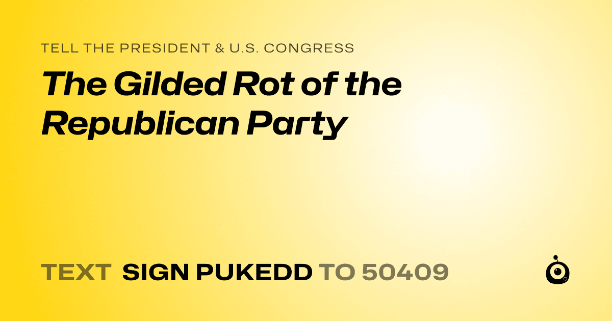 A shareable card that reads "tell the President & U.S. Congress: The Gilded Rot of the Republican Party" followed by "text sign PUKEDD to 50409"