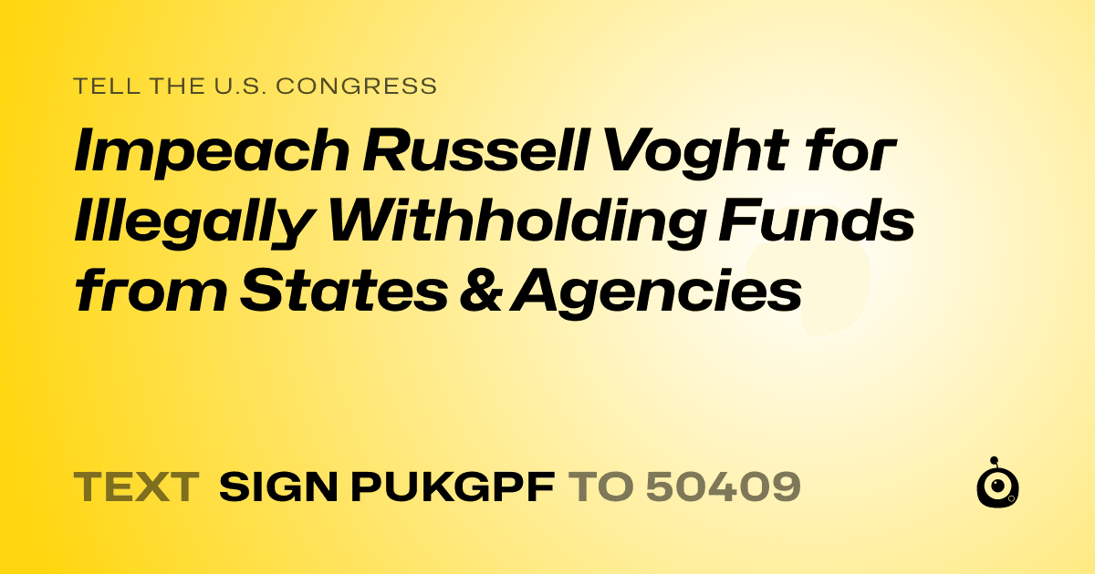A shareable card that reads "tell the U.S. Congress: Impeach Russell Voght for Illegally Withholding Funds from States & Agencies" followed by "text sign PUKGPF to 50409"