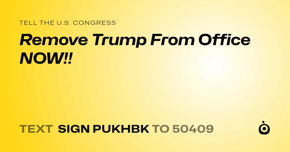 A shareable card that reads "tell the U.S. Congress: Remove Trump From Office NOW!!" followed by "text sign PUKHBK to 50409"