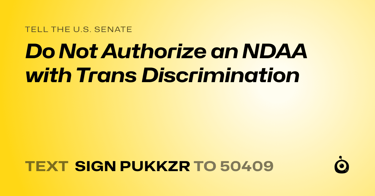 A shareable card that reads "tell the U.S. Senate: Do Not Authorize an NDAA with Trans Discrimination" followed by "text sign PUKKZR to 50409"