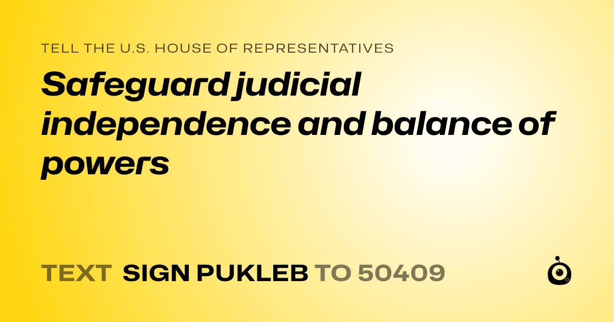 A shareable card that reads "tell the U.S. House of Representatives: Safeguard judicial independence and balance of powers" followed by "text sign PUKLEB to 50409"