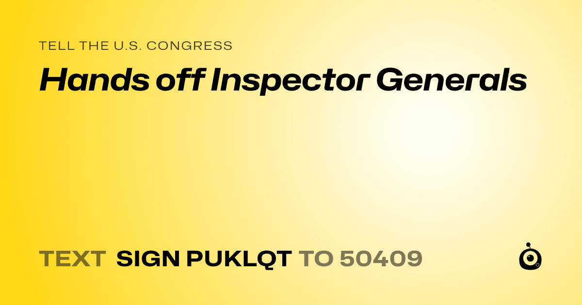 A shareable card that reads "tell the U.S. Congress: Hands off Inspector Generals" followed by "text sign PUKLQT to 50409"
