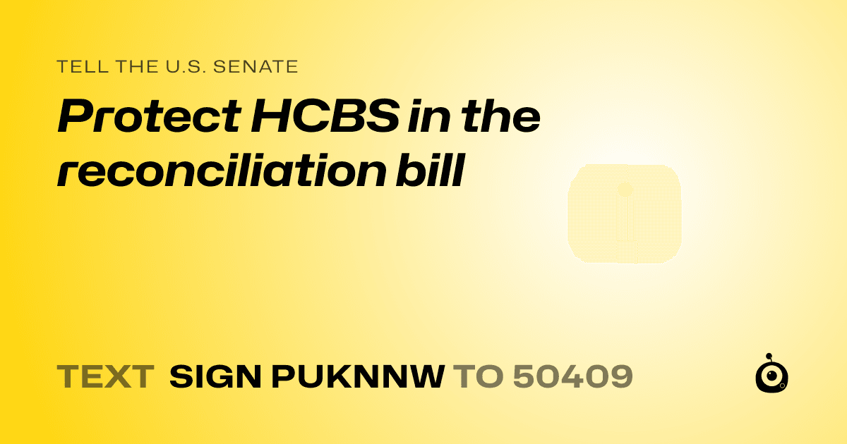 A shareable card that reads "tell the U.S. Senate: Protect HCBS in the reconciliation bill" followed by "text sign PUKNNW to 50409"
