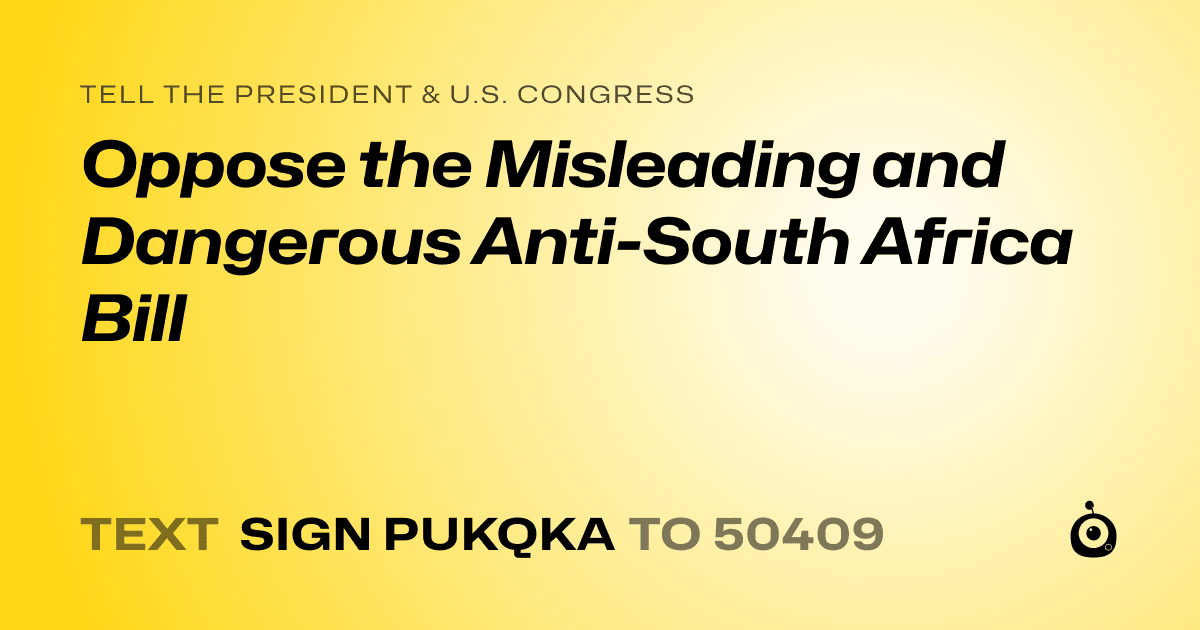 A shareable card that reads "tell the President & U.S. Congress: Oppose the Misleading and Dangerous Anti-South Africa Bill" followed by "text sign PUKQKA to 50409"
