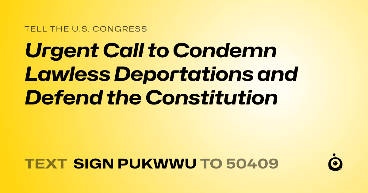 A shareable card that reads "tell the U.S. Congress: Urgent Call to Condemn Lawless Deportations and Defend the Constitution" followed by "text sign PUKWWU to 50409"