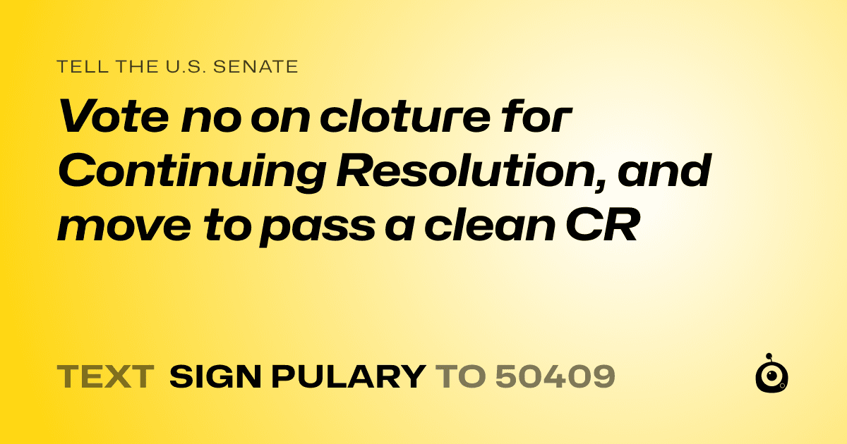 A shareable card that reads "tell the U.S. Senate: Vote no on cloture for Continuing Resolution, and move to pass a clean CR" followed by "text sign PULARY to 50409"