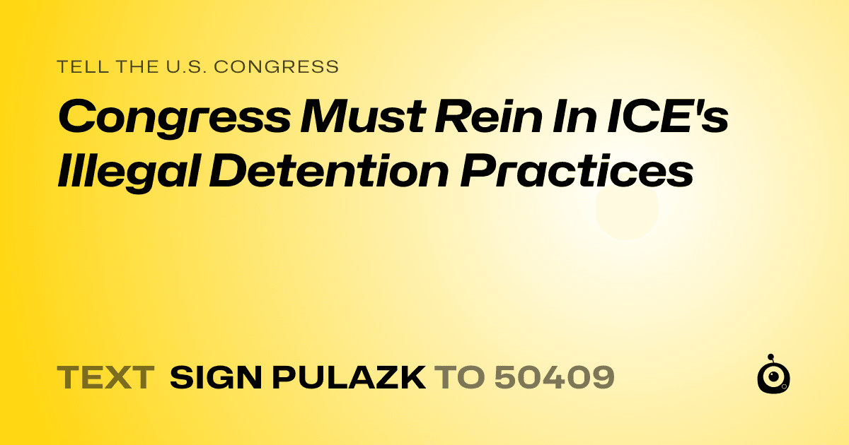 A shareable card that reads "tell the U.S. Congress: Congress Must Rein In ICE's Illegal Detention Practices" followed by "text sign PULAZK to 50409"