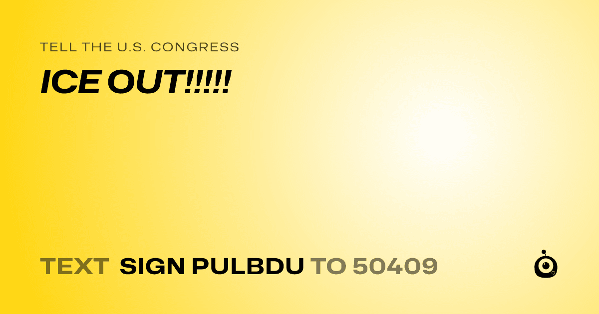 A shareable card that reads "tell the U.S. Congress: ICE OUT!!!!!" followed by "text sign PULBDU to 50409"
