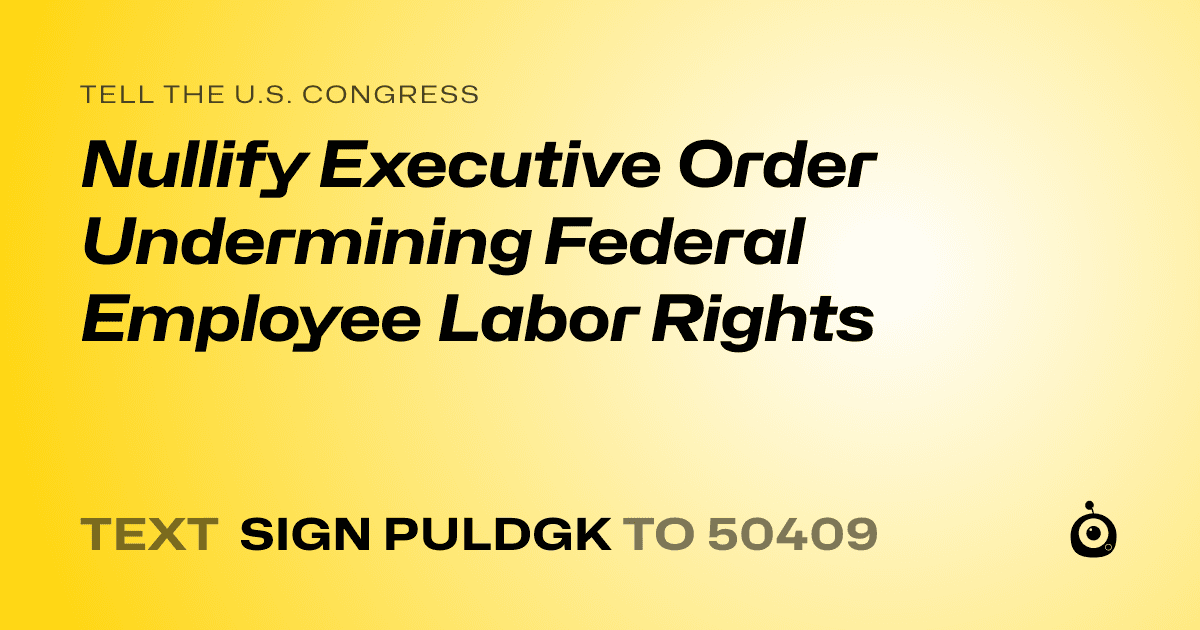 A shareable card that reads "tell the U.S. Congress: Nullify Executive Order Undermining Federal Employee Labor Rights" followed by "text sign PULDGK to 50409"
