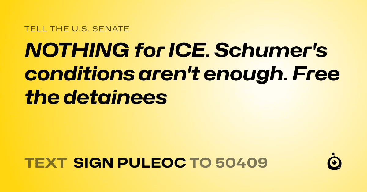 A shareable card that reads "tell the U.S. Senate: NOTHING for ICE. Schumer's conditions aren't enough. Free the detainees" followed by "text sign PULEOC to 50409"