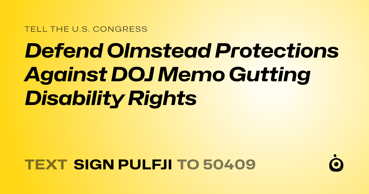 A shareable card that reads "tell the U.S. Congress: Defend Olmstead Protections Against DOJ Memo Gutting Disability Rights" followed by "text sign PULFJI to 50409"