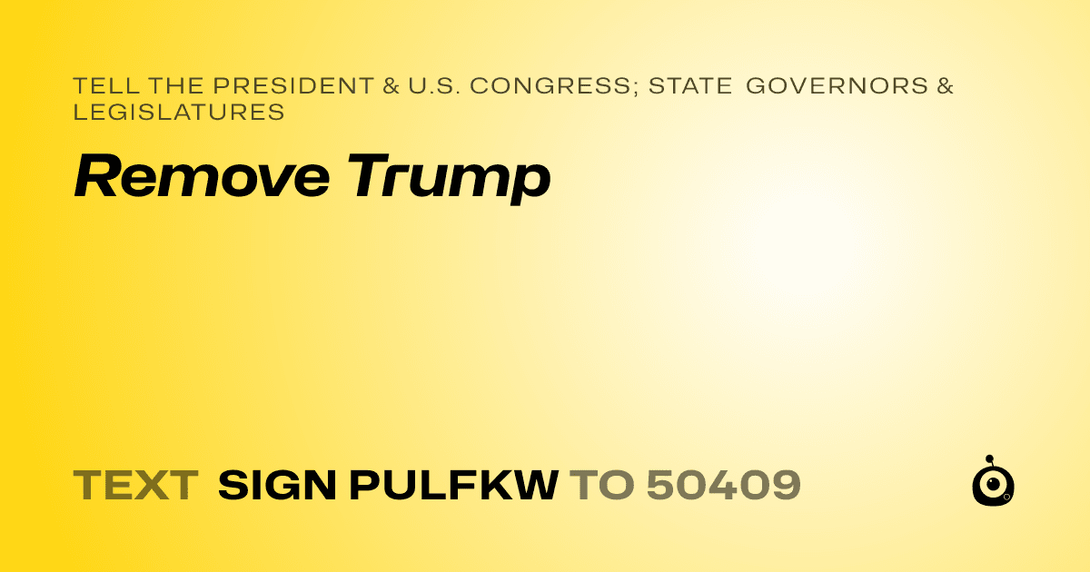 A shareable card that reads "tell the President & U.S. Congress; State Governors & Legislatures: Remove Trump" followed by "text sign PULFKW to 50409"