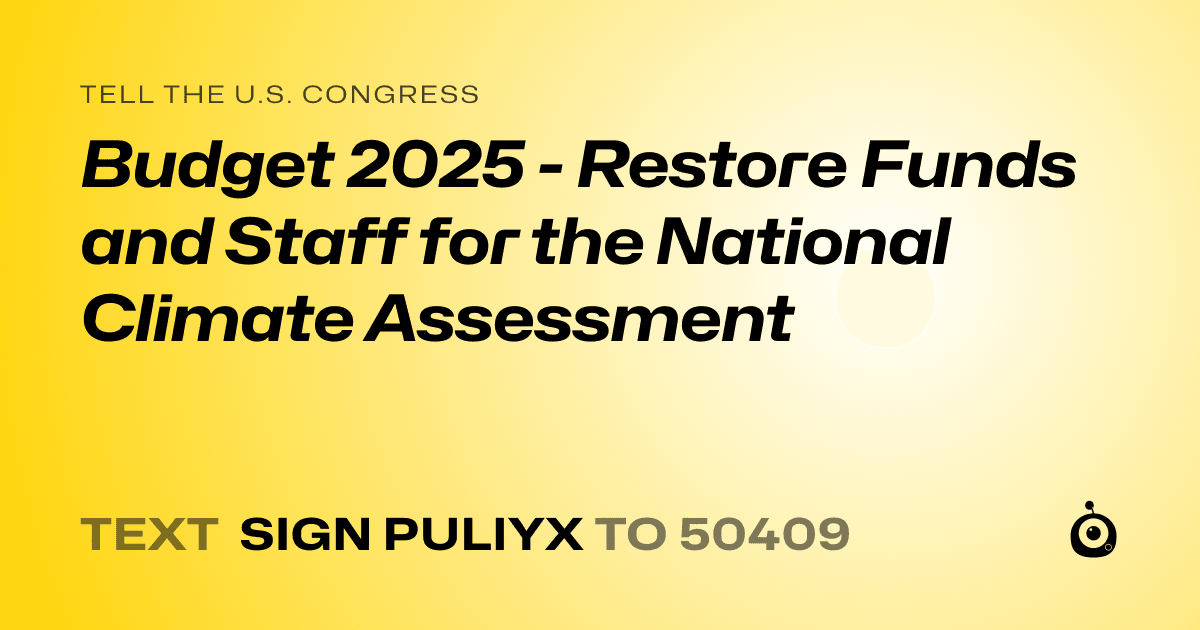 A shareable card that reads "tell the U.S. Congress: Budget 2025 - Restore Funds and Staff for the National Climate Assessment" followed by "text sign PULIYX to 50409"