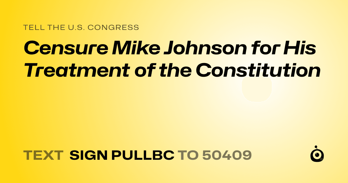 A shareable card that reads "tell the U.S. Congress: Censure Mike Johnson for His Treatment of the Constitution" followed by "text sign PULLBC to 50409"