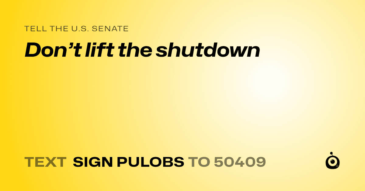 A shareable card that reads "tell the U.S. Senate: Don’t lift the shutdown" followed by "text sign PULOBS to 50409"