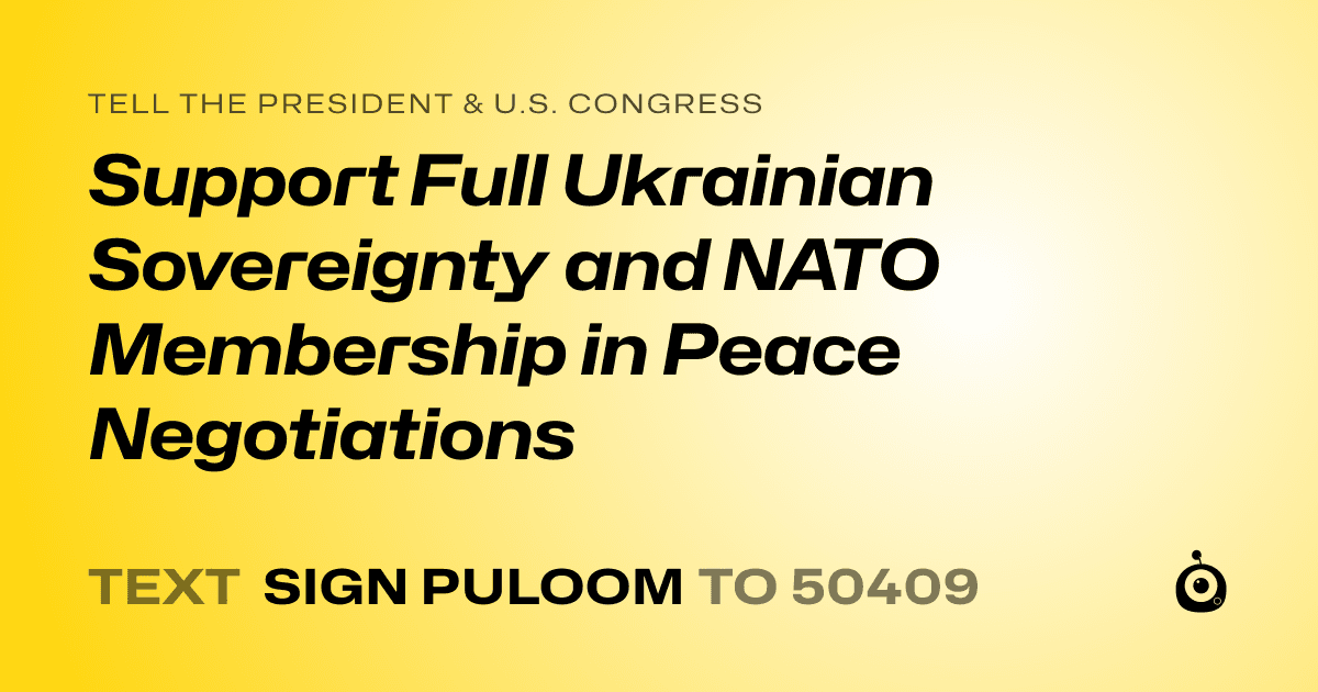 A shareable card that reads "tell the President & U.S. Congress: Support Full Ukrainian Sovereignty and NATO Membership in Peace Negotiations" followed by "text sign PULOOM to 50409"
