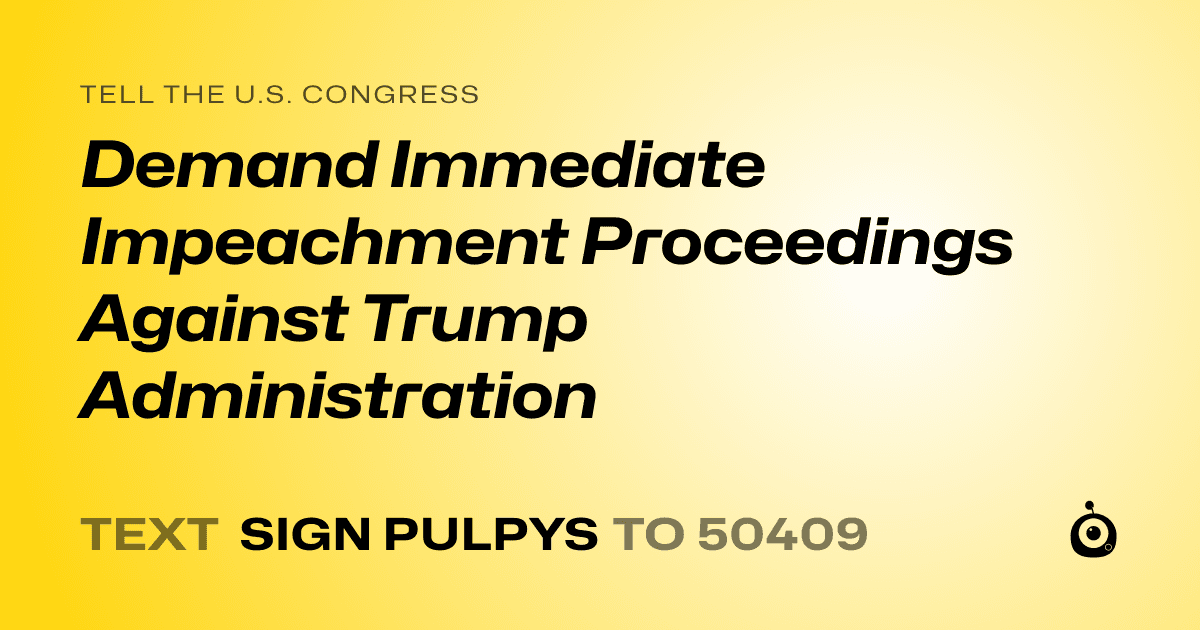 A shareable card that reads "tell the U.S. Congress: Demand Immediate Impeachment Proceedings Against Trump Administration" followed by "text sign PULPYS to 50409"