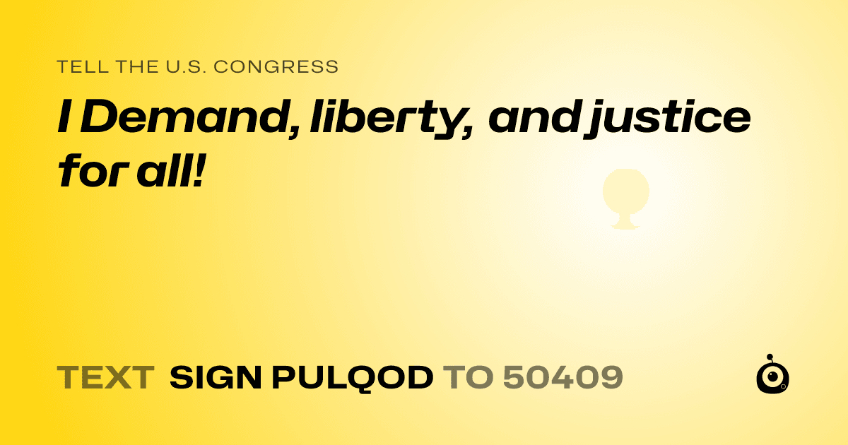 A shareable card that reads "tell the U.S. Congress: I Demand, liberty, and justice for all!" followed by "text sign PULQOD to 50409"